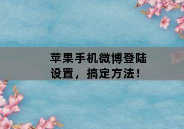 苹果手机微博登陆设置,搞定方法!-图片2